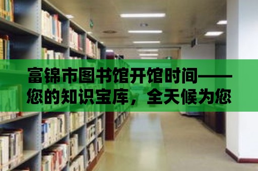 富錦市圖書館開館時間——您的知識寶庫，全天候為您服務