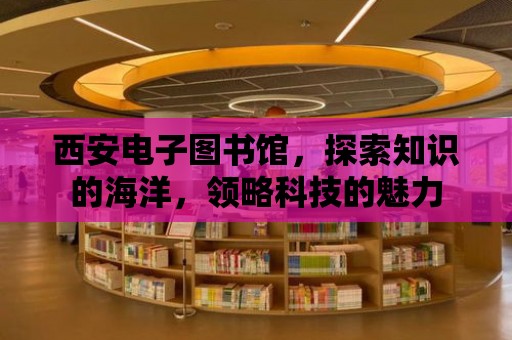 西安電子圖書館，探索知識的海洋，領略科技的魅力