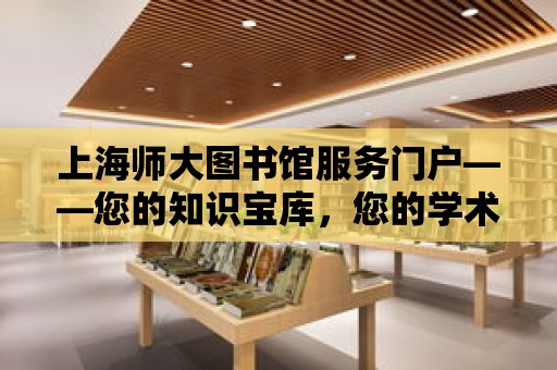 上海師大圖書館服務門戶——您的知識寶庫，您的學術助手