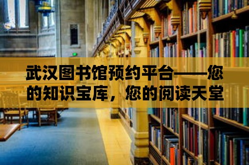 武漢圖書館預約平臺——您的知識寶庫，您的閱讀天堂