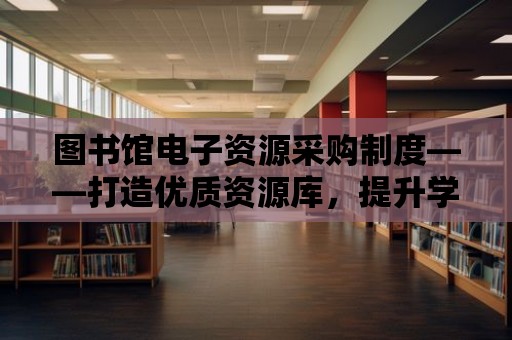 圖書館電子資源采購制度——打造優質資源庫，提升學習體驗