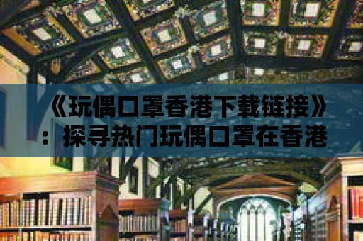 《玩偶口罩香港下載鏈接》：探尋熱門玩偶口罩在香港的官方下載方式