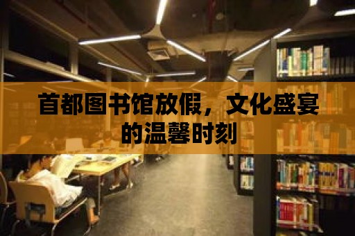 首都圖書館放假，文化盛宴的溫馨時刻