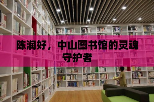 陳潤好，中山圖書館的靈魂守護者