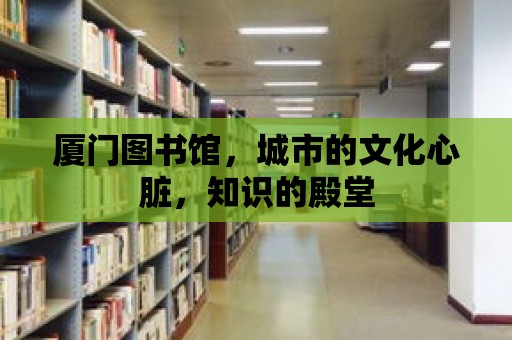 廈門圖書館，城市的文化心臟，知識的殿堂