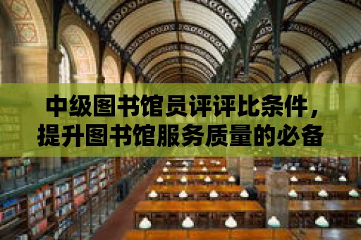 中級圖書館員評評比條件，提升圖書館服務質量的必備要素