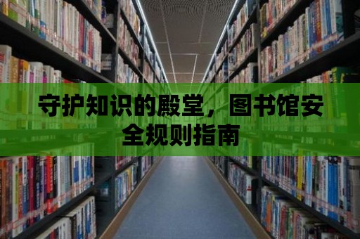 守護(hù)知識(shí)的殿堂，圖書館安全規(guī)則指南