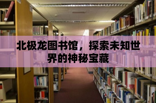 北極龍圖書館，探索未知世界的神秘寶藏