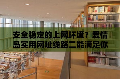 安全穩定的上網環境？愛情島實用網址線路二能滿足你的需求！