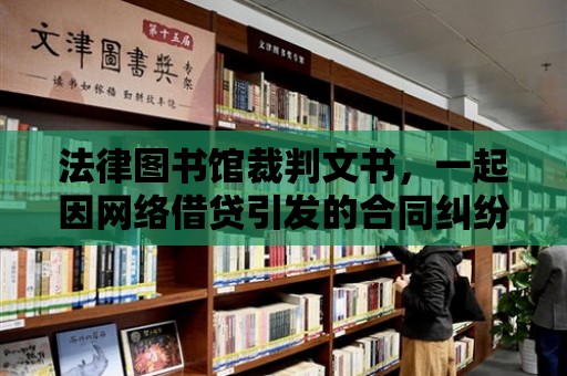 法律圖書館裁判文書，一起因網絡借貸引發的合同糾紛案