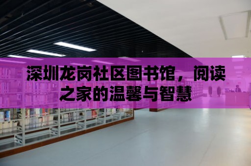 深圳龍崗社區圖書館，閱讀之家的溫馨與智慧