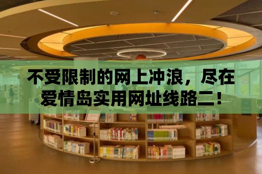 不受限制的網上沖浪，盡在愛情島實用網址線路二！