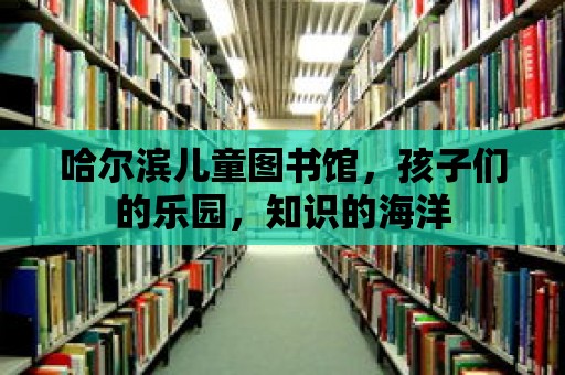 哈爾濱兒童圖書館，孩子們的樂(lè)園，知識(shí)的海洋