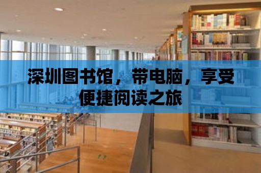 深圳圖書館，帶電腦，享受便捷閱讀之旅