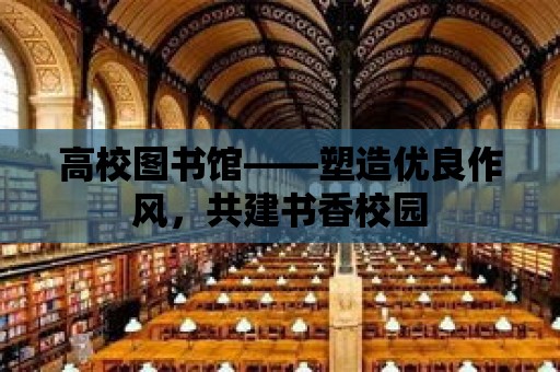 高校圖書館——塑造優良作風，共建書香校園