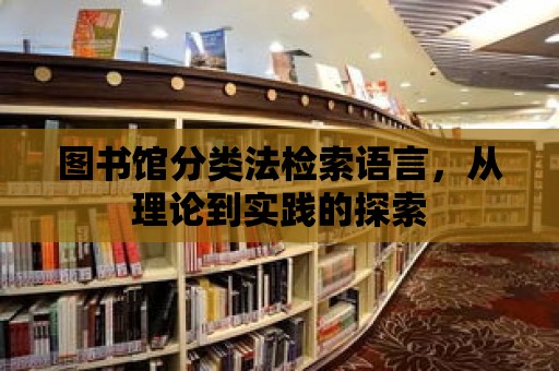 圖書館分類法檢索語言，從理論到實踐的探索