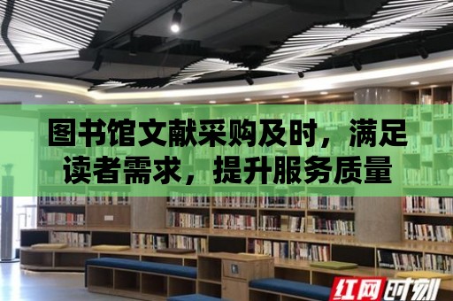 圖書館文獻采購及時，滿足讀者需求，提升服務質量