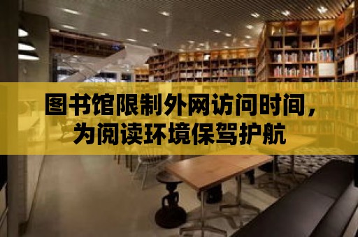 圖書(shū)館限制外網(wǎng)訪問(wèn)時(shí)間，為閱讀環(huán)境保駕護(hù)航