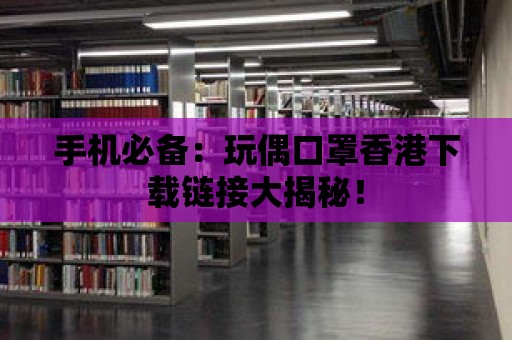 手機必備：玩偶口罩香港下載鏈接大揭秘！