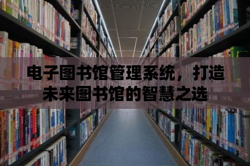 電子圖書館管理系統，打造未來圖書館的智慧之選