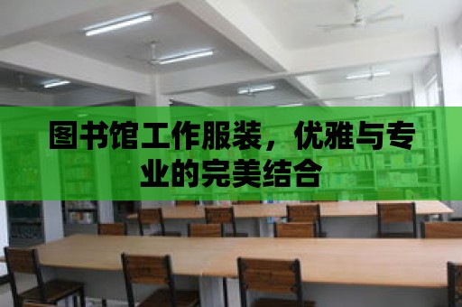 圖書館工作服裝，優(yōu)雅與專業(yè)的完美結(jié)合