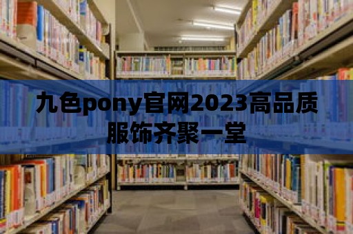 九色pony官網2023高品質服飾齊聚一堂