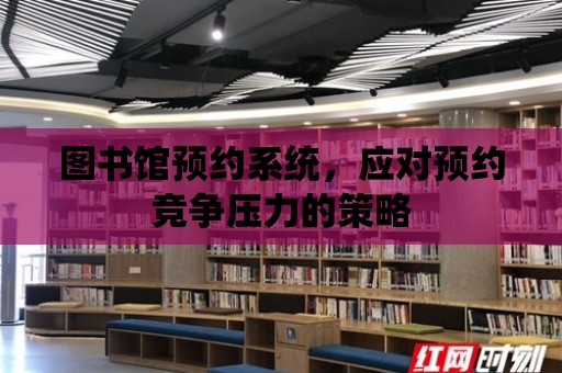 圖書館預約系統，應對預約競爭壓力的策略