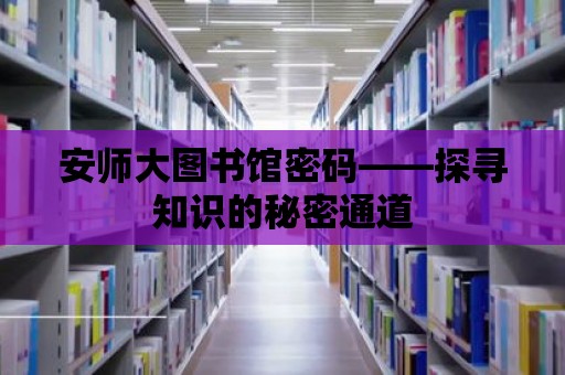 安師大圖書館密碼——探尋知識(shí)的秘密通道