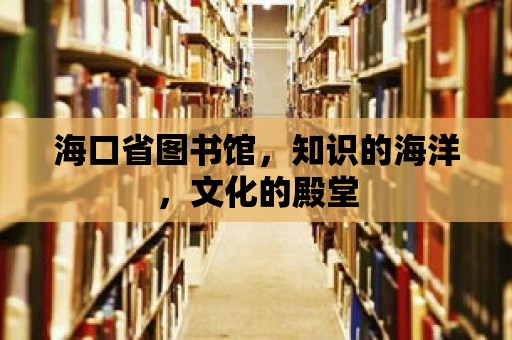 海口省圖書館，知識的海洋，文化的殿堂