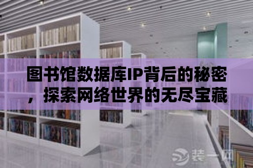 圖書館數據庫IP背后的秘密，探索網絡世界的無盡寶藏