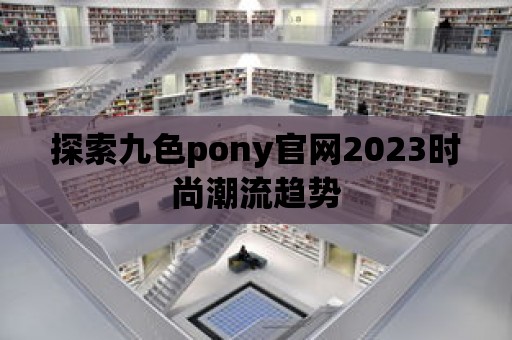 探索九色pony官網2023時尚潮流趨勢