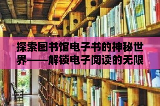 探索圖書(shū)館電子書(shū)的神秘世界——解鎖電子閱讀的無(wú)限可能