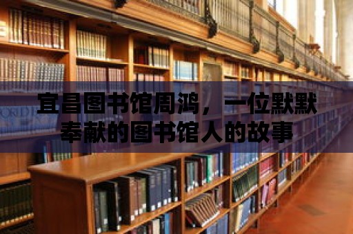 宜昌圖書館周鴻，一位默默奉獻的圖書館人的故事