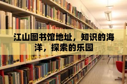 江山圖書館地址，知識的海洋，探索的樂園