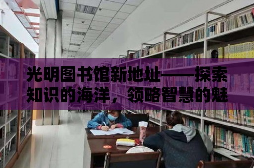 光明圖書館新地址——探索知識的海洋，領略智慧的魅力