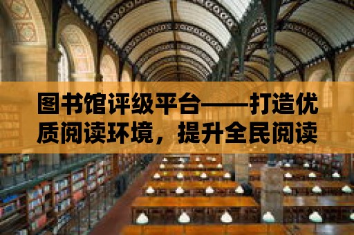 圖書館評級平臺——打造優質閱讀環境，提升全民閱讀水平