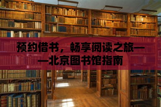 預約借書，暢享閱讀之旅——北京圖書館指南