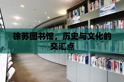 徐蘇圖書館，歷史與文化的交匯點