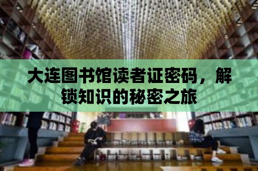 大連圖書館讀者證密碼，解鎖知識的秘密之旅