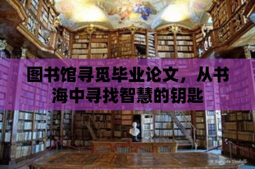 圖書館尋覓畢業論文，從書海中尋找智慧的鑰匙