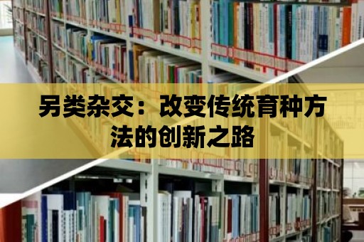 另類雜交：改變傳統育種方法的創新之路