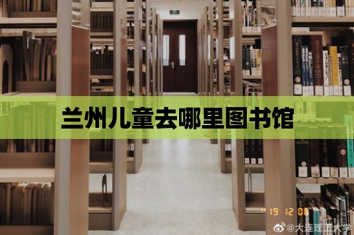 蘭州兒童去哪里圖書館