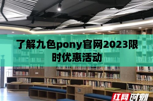 了解九色pony官網2023限時優惠活動