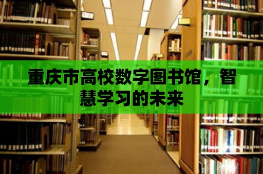 重慶市高校數(shù)字圖書館，智慧學(xué)習(xí)的未來