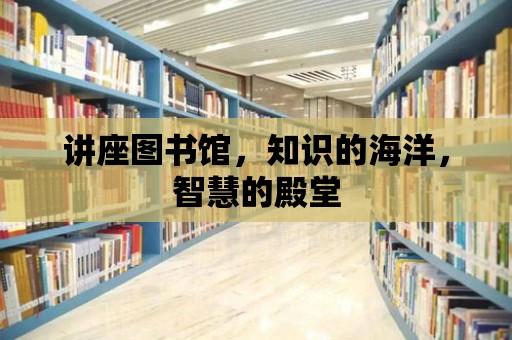 講座圖書館，知識的海洋，智慧的殿堂