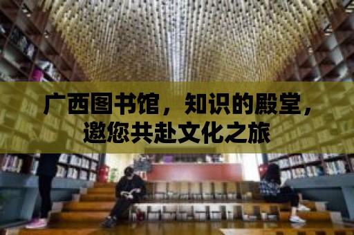 廣西圖書館，知識的殿堂，邀您共赴文化之旅