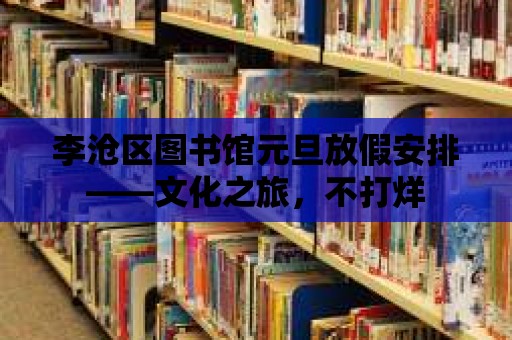 李滄區(qū)圖書館元旦放假安排——文化之旅，不打烊