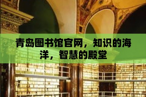 青島圖書館官網，知識的海洋，智慧的殿堂