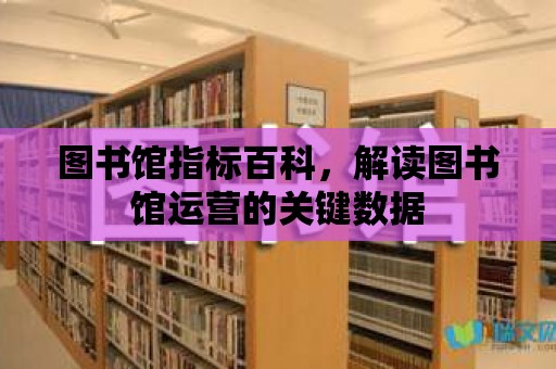 圖書館指標(biāo)百科，解讀圖書館運(yùn)營的關(guān)鍵數(shù)據(jù)