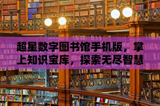 超星數字圖書館手機版，掌上知識寶庫，探索無盡智慧海洋